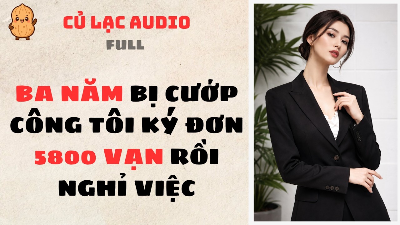 #229 BA NĂM BỊ CƯỚP CÔNG TÔI KÝ ĐƠN 5800 VẠN RỒI NGHỈ VIỆC |AUDIO FULL #truyenaudio #audio