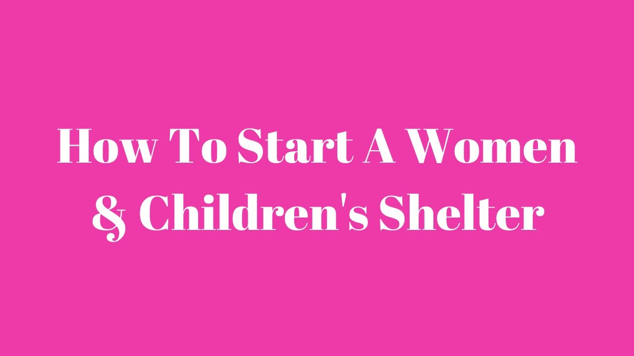 How  To Start A Women & Children's Shelter Program