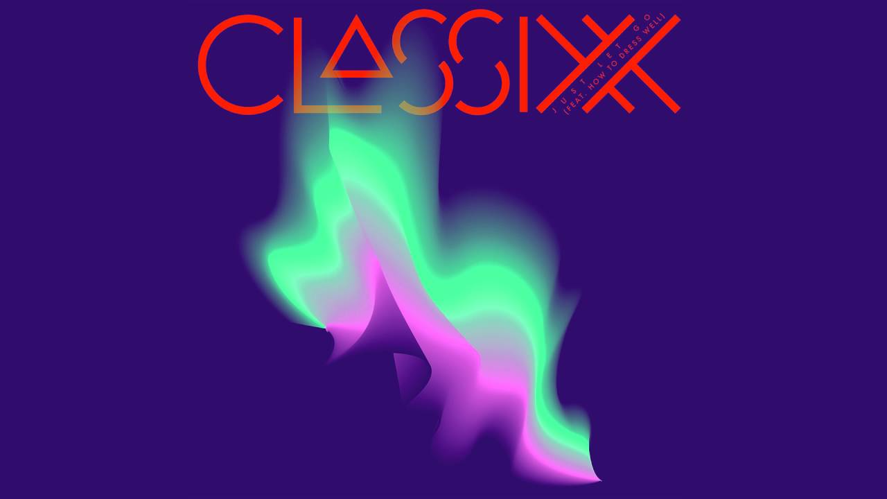 Classixx- Just Let Go Feat. How to Dress Well