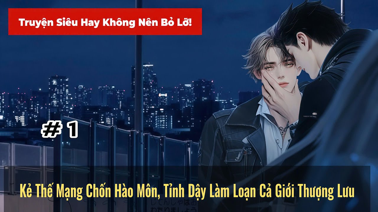 #1 | Kẻ Thế Mạng Chốn Hào Môn Tỉnh Dậy Làm Loạn Cả Giới Thượng Lưu - Đam mỹ Akay