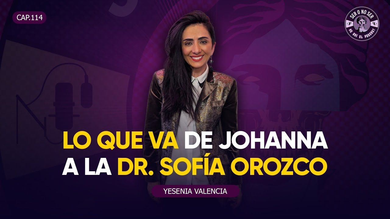 SER O NO SER #114 - YESENIA VALENCIA - O LO QUE VA DE JOHANNA A SOFÍA OROZCO  DE ENFERMERAS