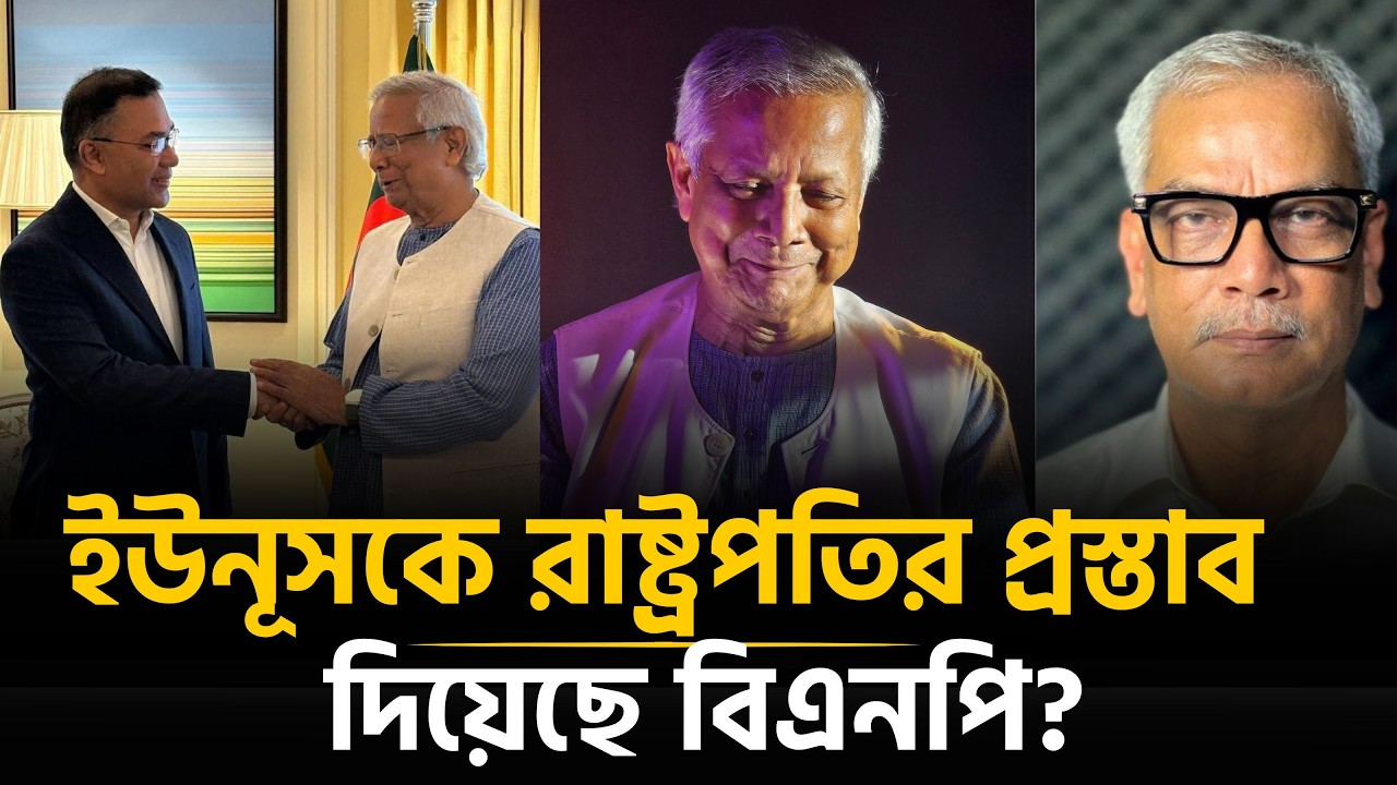 প্রফেসর ইউনূসকে রাষ্ট্রপতির দায়িত্ব দিতে চায় বিএনপি ? | Dr. Yunus