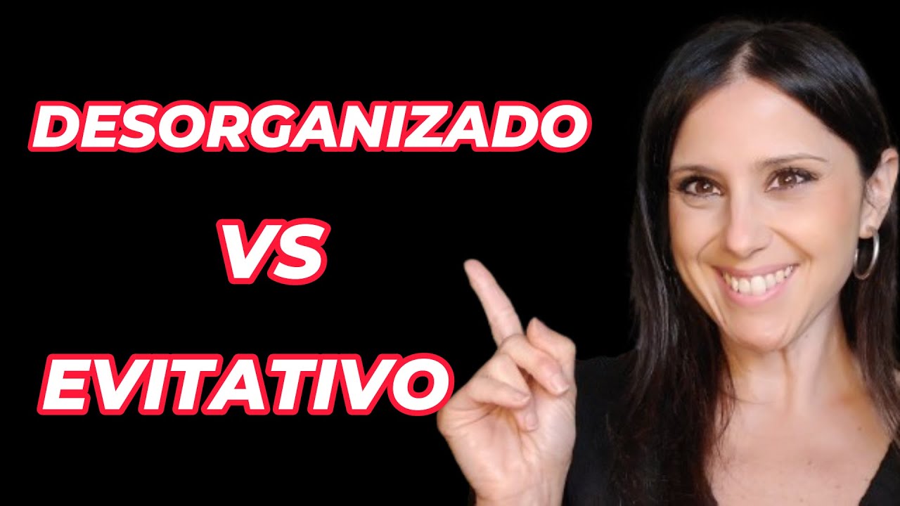 ¿DESORGANIZADO o EVITATIVO? 7 Claves para entender y DIFERENCIAR
