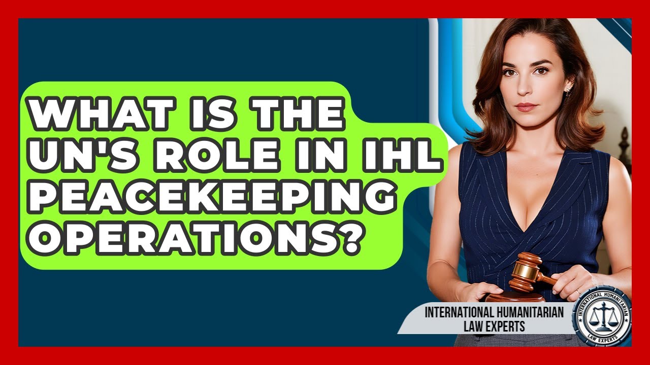 What Is The UN's Role In IHL Peacekeeping Operations? - International Humanitarian Law Experts