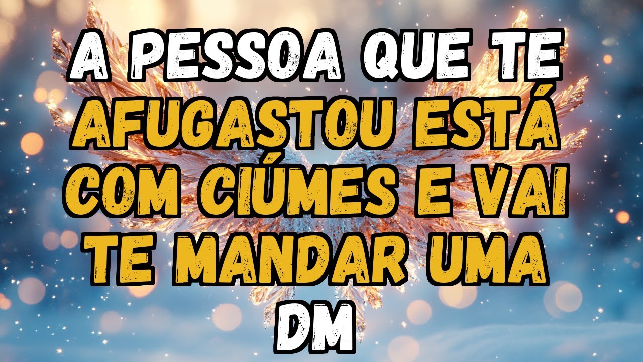 💌❤️ A PESSOA QUE TE AFUGASTOU ESTÁ COM CIÚMES e vai te mandar uma ZAP