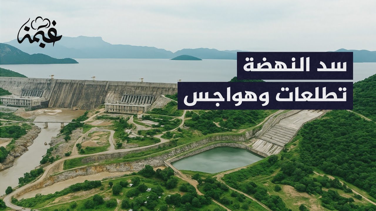 سد النهضة | بين حلم إثيوبيا وهواجس مصر والسودان