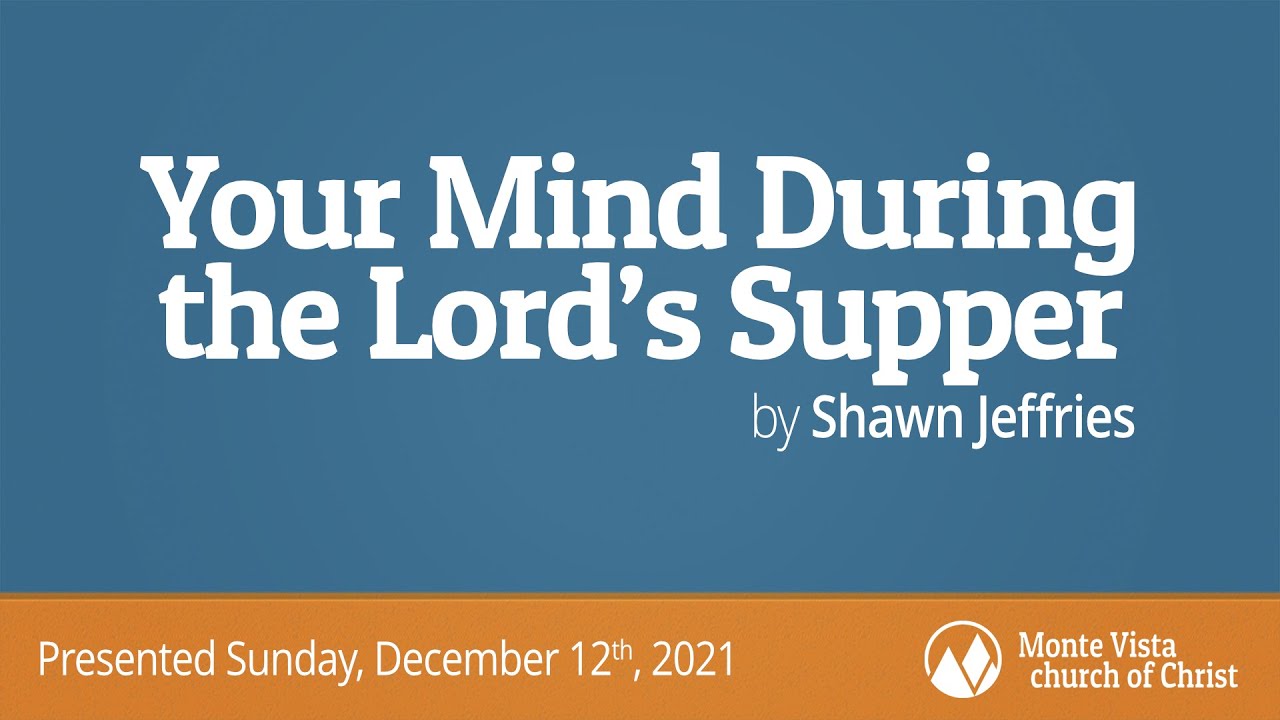 Your Mind During the Lord’s Supper - Shawn Jeffries - Monte Vista church of Christ