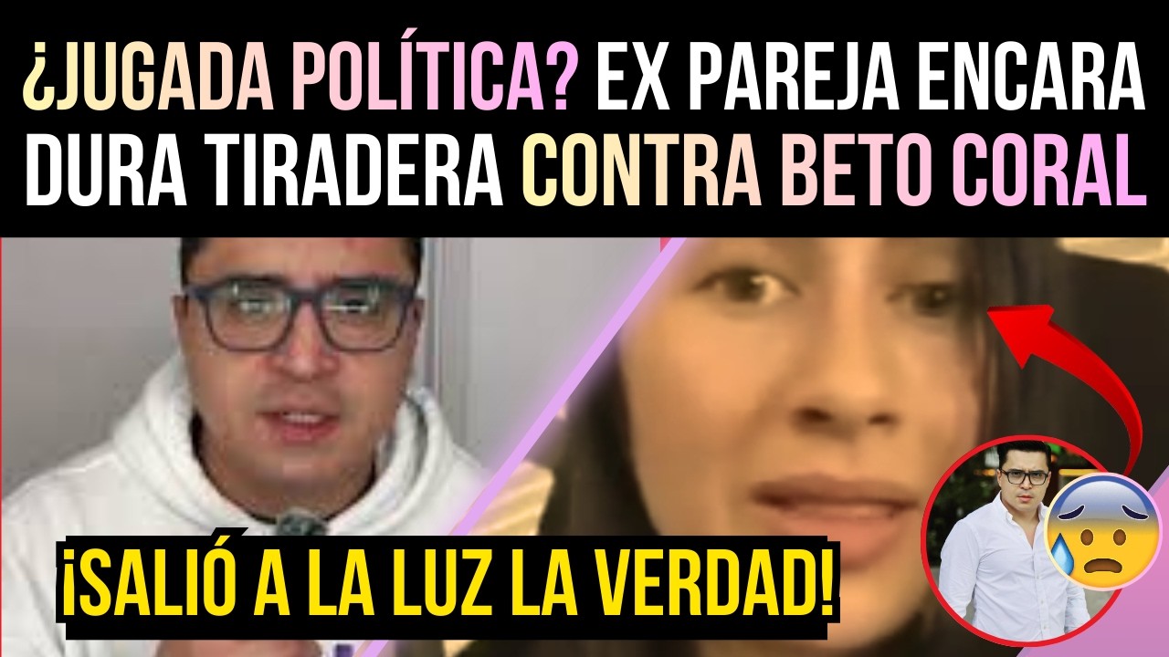 ¿JUGADA POLÍTICA? EX PAREJA de BETO CORAL ENCARA TIRADERA FUERTE a VÍSPERAS de las ELECCIONES