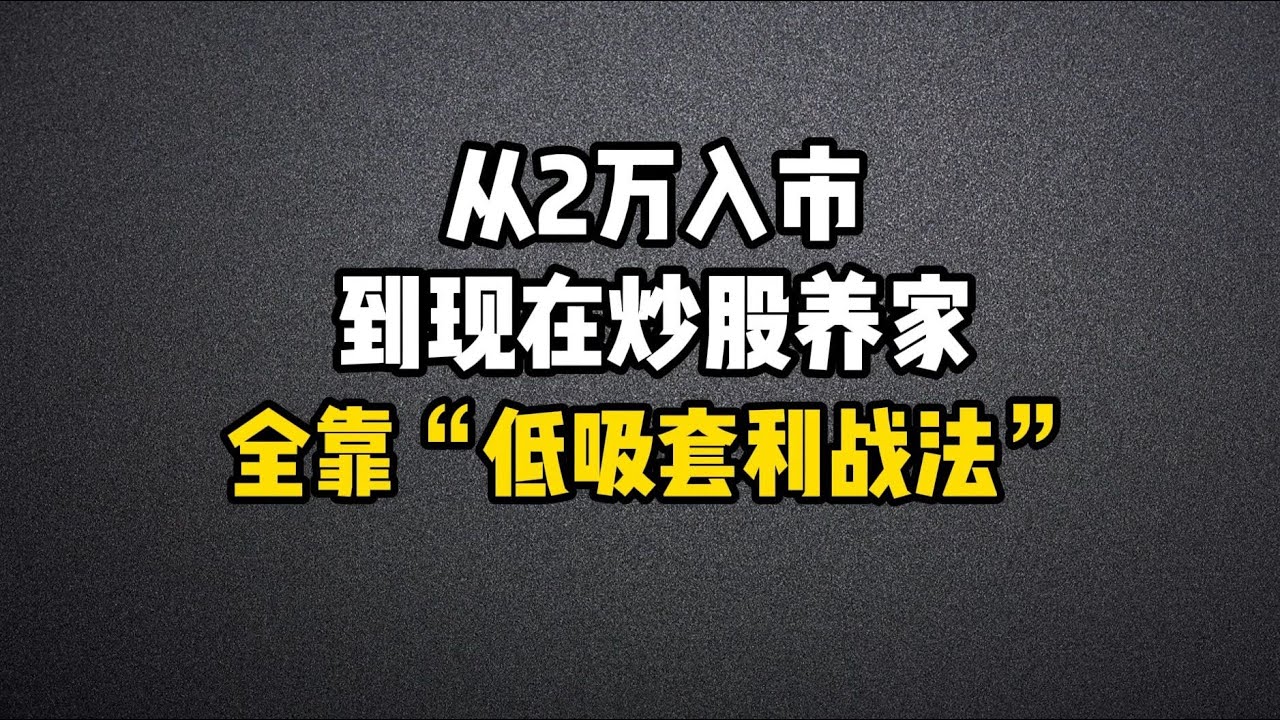 从2万入市到现在炒股养家，全靠&ldquo;低吸套利战法&rdquo;，字字珠玑，赶紧收藏，只讲一次！