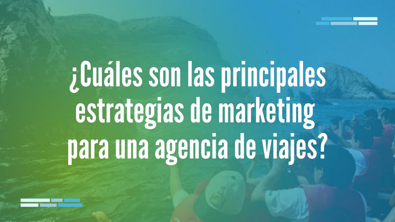 ¿Cuáles son las principales estrategias de marketing para una agencia de viajes?
