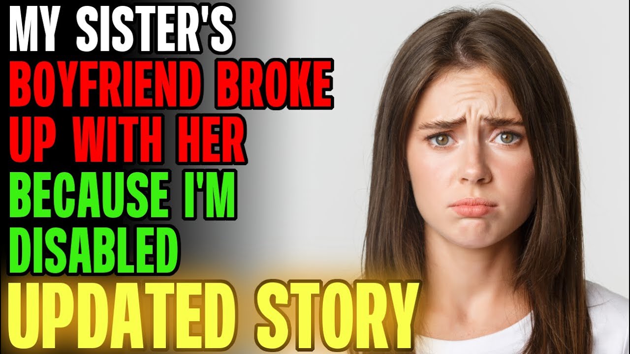 My Sister's Boyfriend Broke Up With Her Because I'm Disabled... r/Relationships