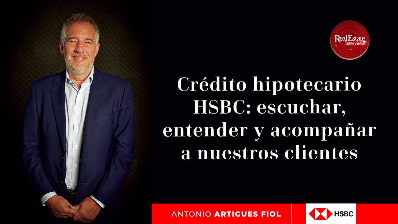 Crédito hipotecario HSBC: escuchar, entender y acompañar a nuestros clientes | Antonio Artigues