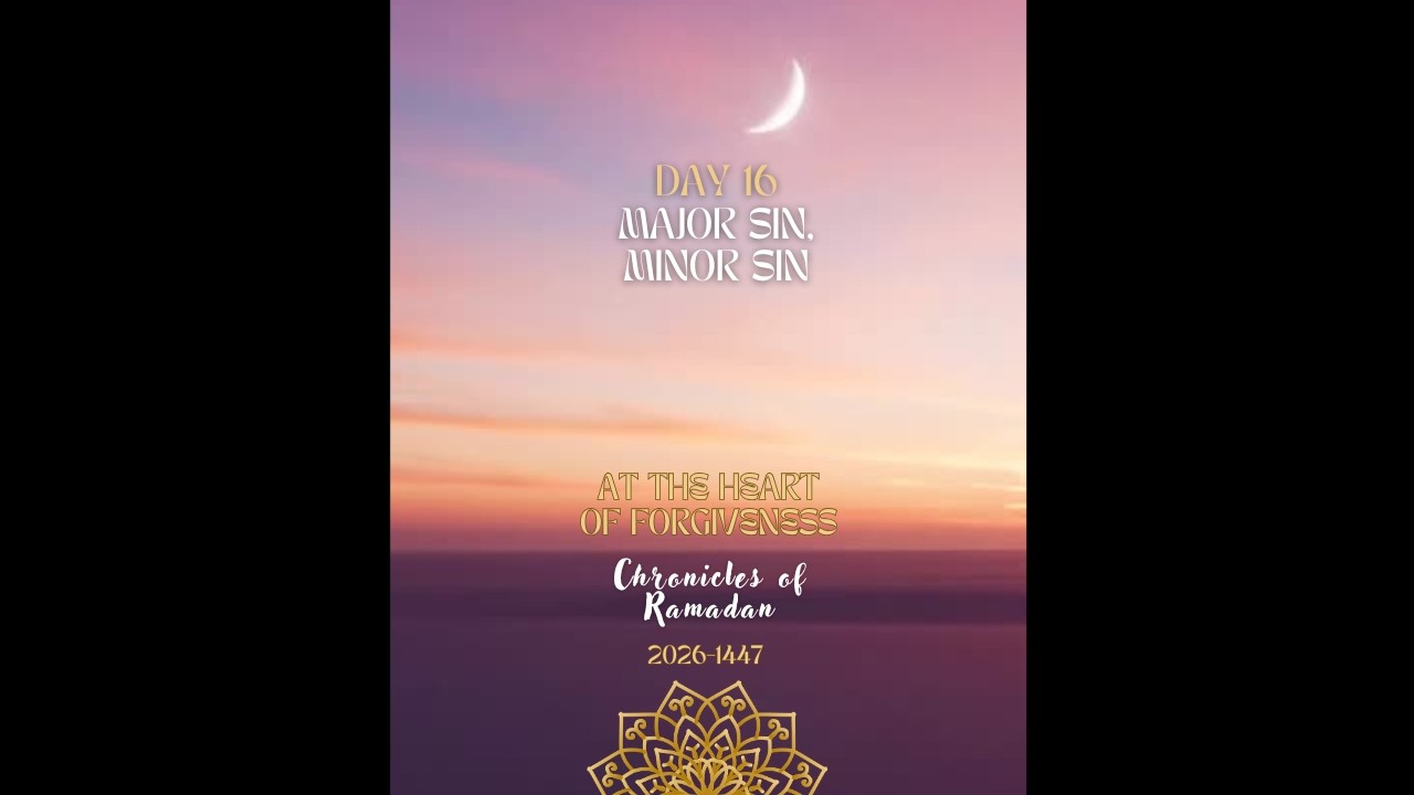 DAY 16 Major Sin, Minor Sin - Chronicles of Ramadan 2026-1447 At the Heart of Forgiveness