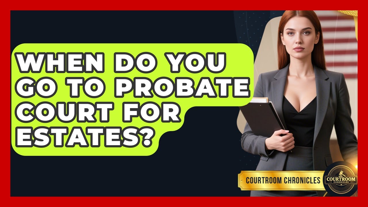 When Do You Go To Probate Court For Estates? - Courtroom Chronicles
