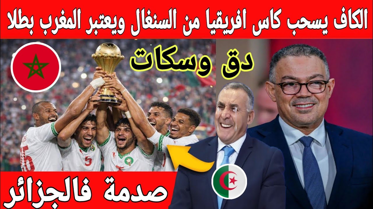 🔴عاجل: صدمة فالجزائر بعد سحب الكاف كأس إفريقيا من السنغال لصالح المنتخب المغربي.. برافو لقجع 