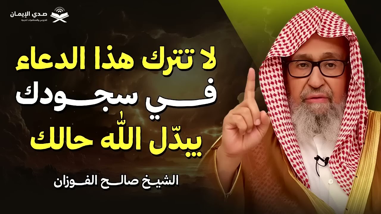لا تترك هذا الدعاء في سجودك… يبدّل الله حالك   الشيخ صالح الفوزان