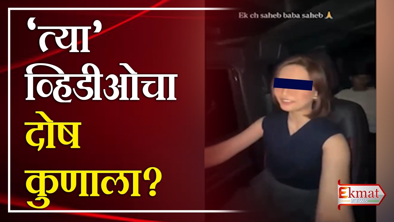 Ekmat news | ‘त्या’ व्हिडीओचा दोष कुणाला?