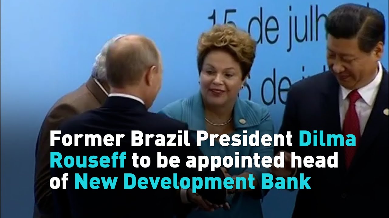 Former Brazil President Dilma Rouseff to be appointed head of New Development Bank