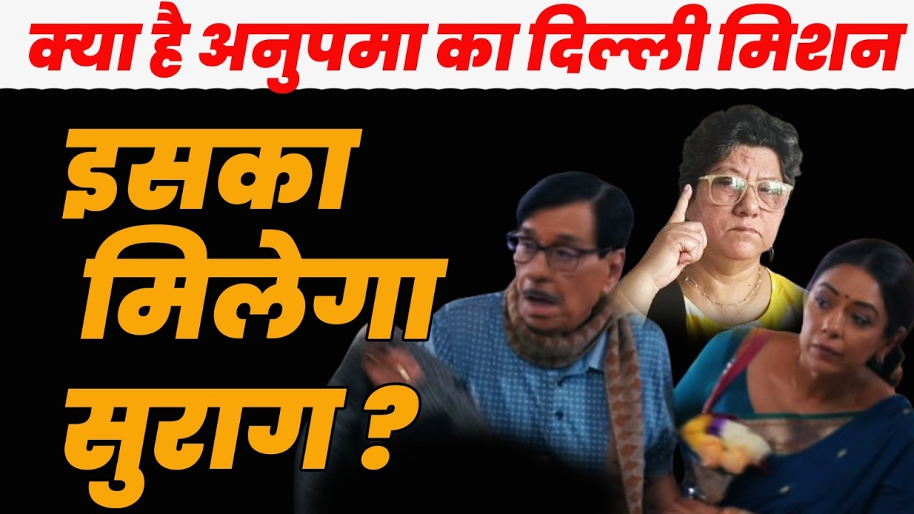 Anupama Today episode : क्या है अनुपमा का दिल्ली मिशन ? इसका मिलेगा सुराग ?