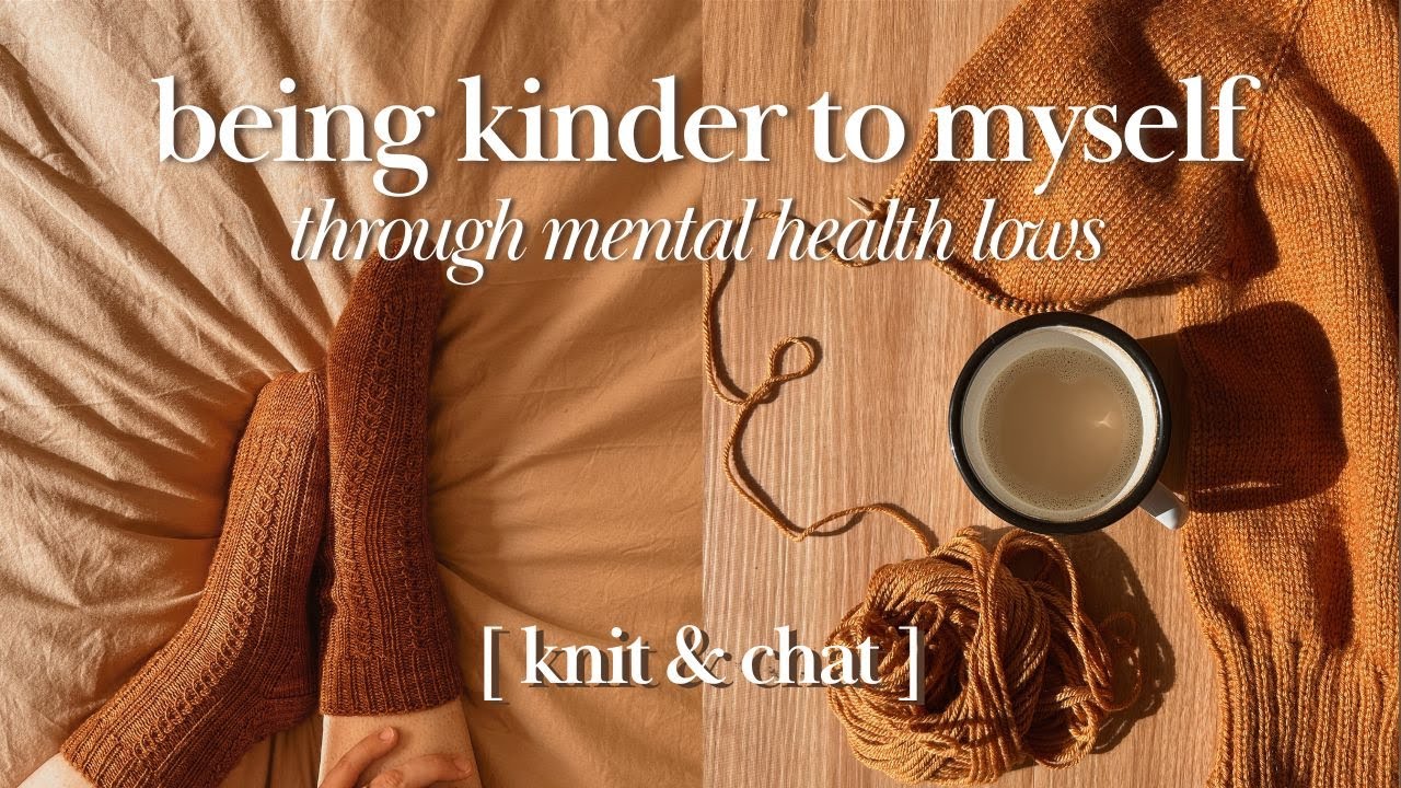 being kinder to myself in high anxiety & depression lows *knit & chat*