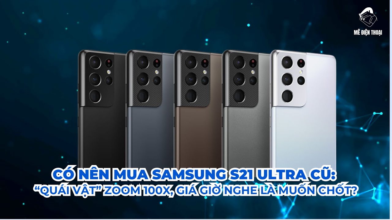 Có nên mua Samsung S21 Ultra cũ: “Quái vật” zoom 100x, giá giờ nghe là muốn chốt?