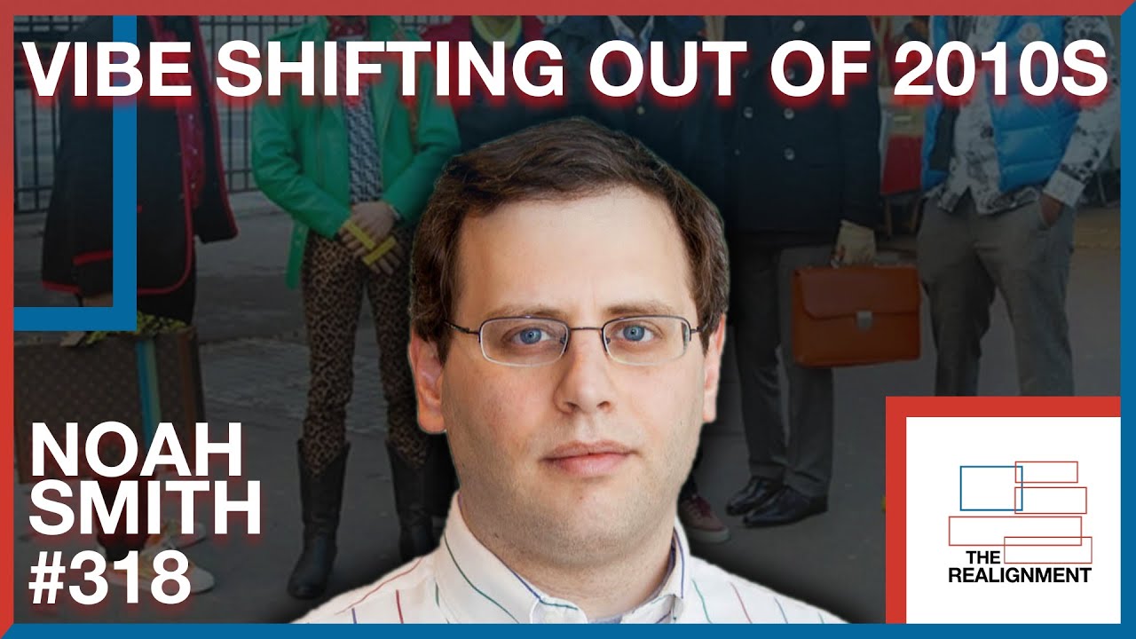#318 | Noah Smith: Vibe Shifting Out of the Long 2010s - The Realignment Podcast