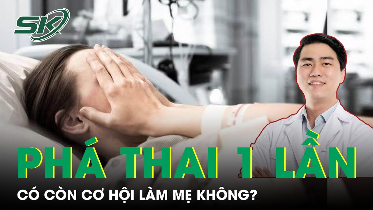 Ph&aacute; Thai 1 Lần C&oacute; C&ograve;n Cơ Hội L&agrave;m Mẹ Kh&ocirc;ng? | SKĐS