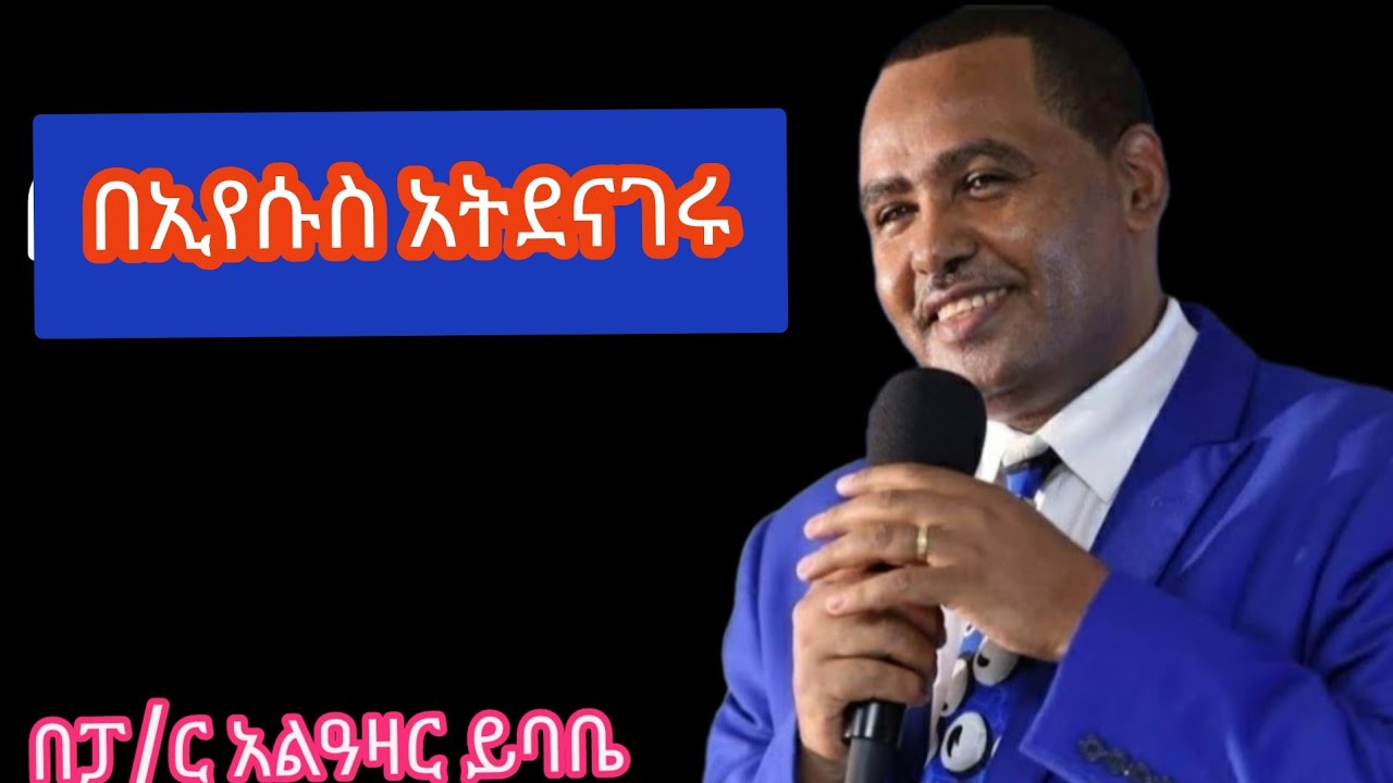 በኢየሱስ አትደናገሩ በፓ/ር አልዓዛር ይባቤ