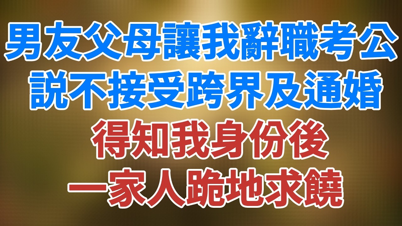 男友父母讓我辭職考公 ：我們家世代為官 不接受跨界及通婚  得知真相後 一家人跪地求饒 #講故事 #人生感悟 #松鼠講故事 #情感故事