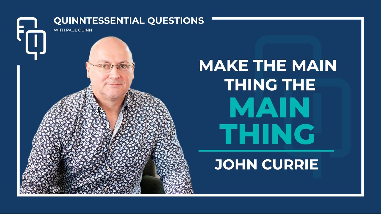 Make the Main Thing the Main Thing: John Currie's path to Success | Quinntessential Questions #63