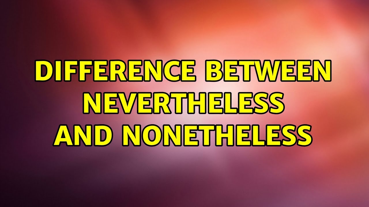 Difference between nevertheless and nonetheless (7 Solutions!!)