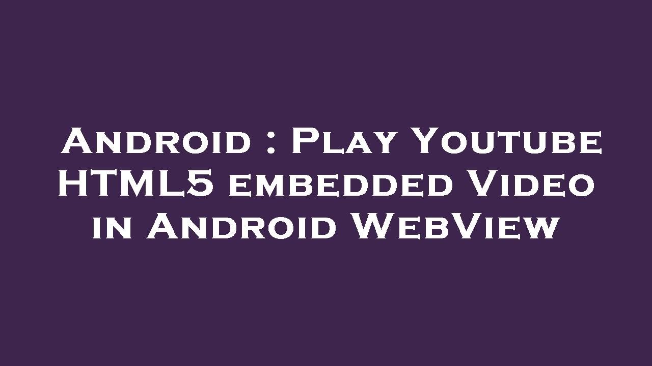 Android : Play Youtube HTML5 embedded Video in Android WebView