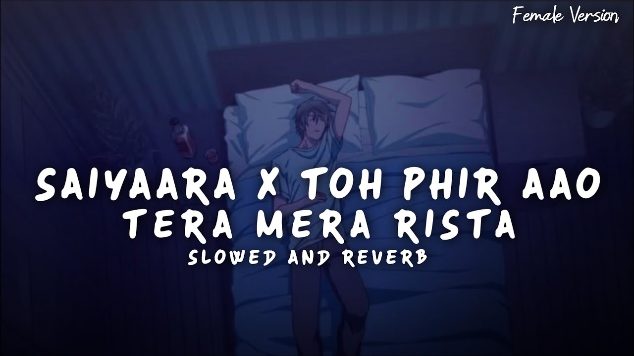 Saiyaara x Toh Phir Aao x Tera Mera Rishta (Female Version) Slowed And Reverb | Sad Lofi Songs