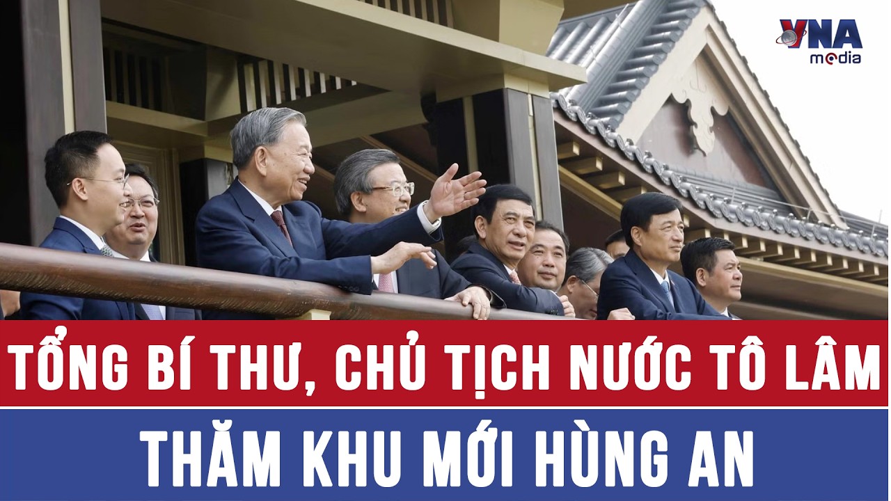 Tổng B&iacute; thư, Chủ tịch nước T&ocirc; L&acirc;m thăm Khu mới H&ugrave;ng An - VNAMedia