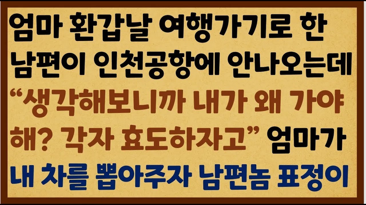 반전신청사연 엄마 환갑날 여행가기로 한 남편이 인천공항에 안나오는데 생각해보니깐 내가 왜 가야해 각자 효도하자고 참교육 했습니다 신청사연사이다썰사연라디오