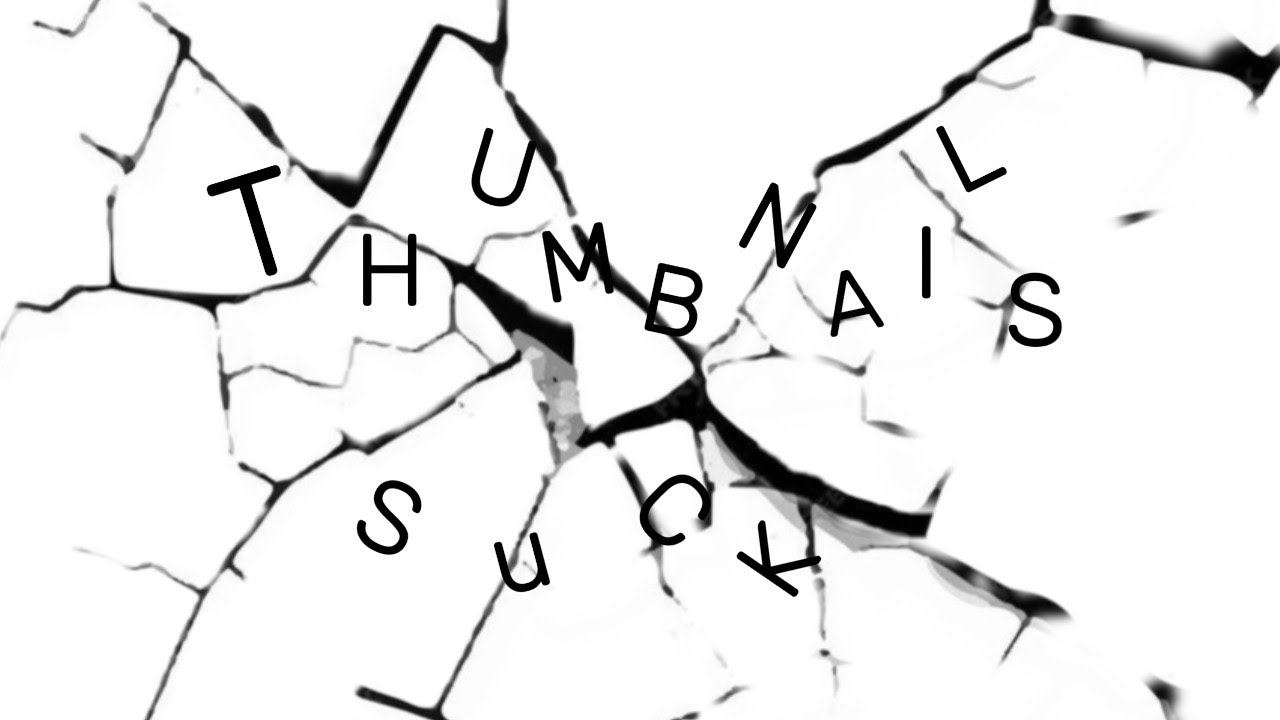 THUMBNAILS SUCK