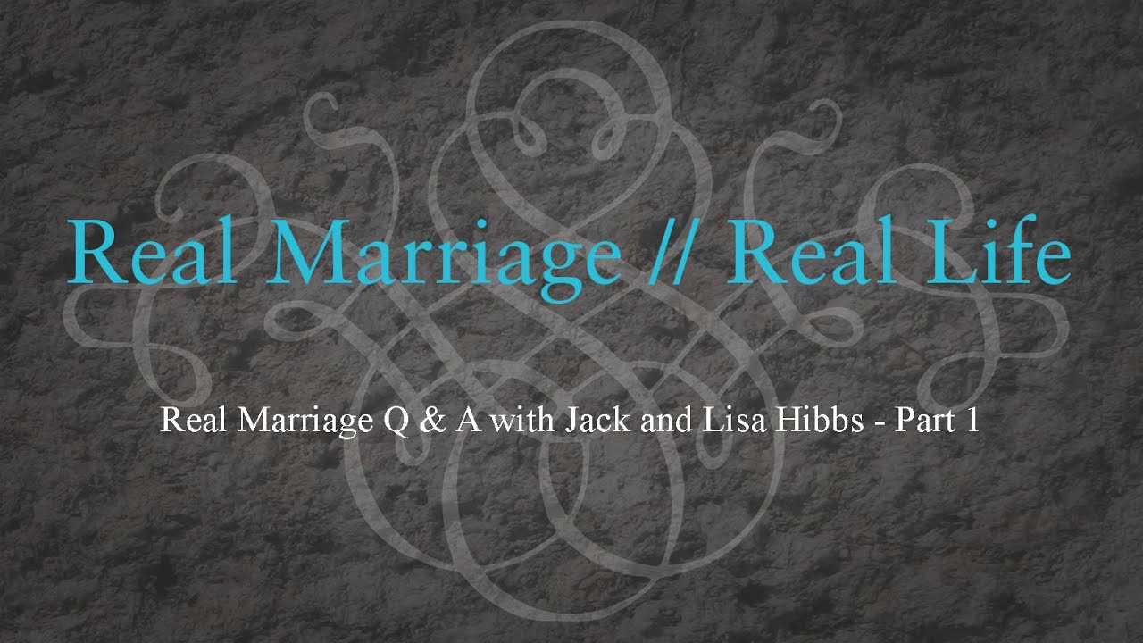 Real Marriage Q & A with Jack and Lisa Hibbs - Part 1