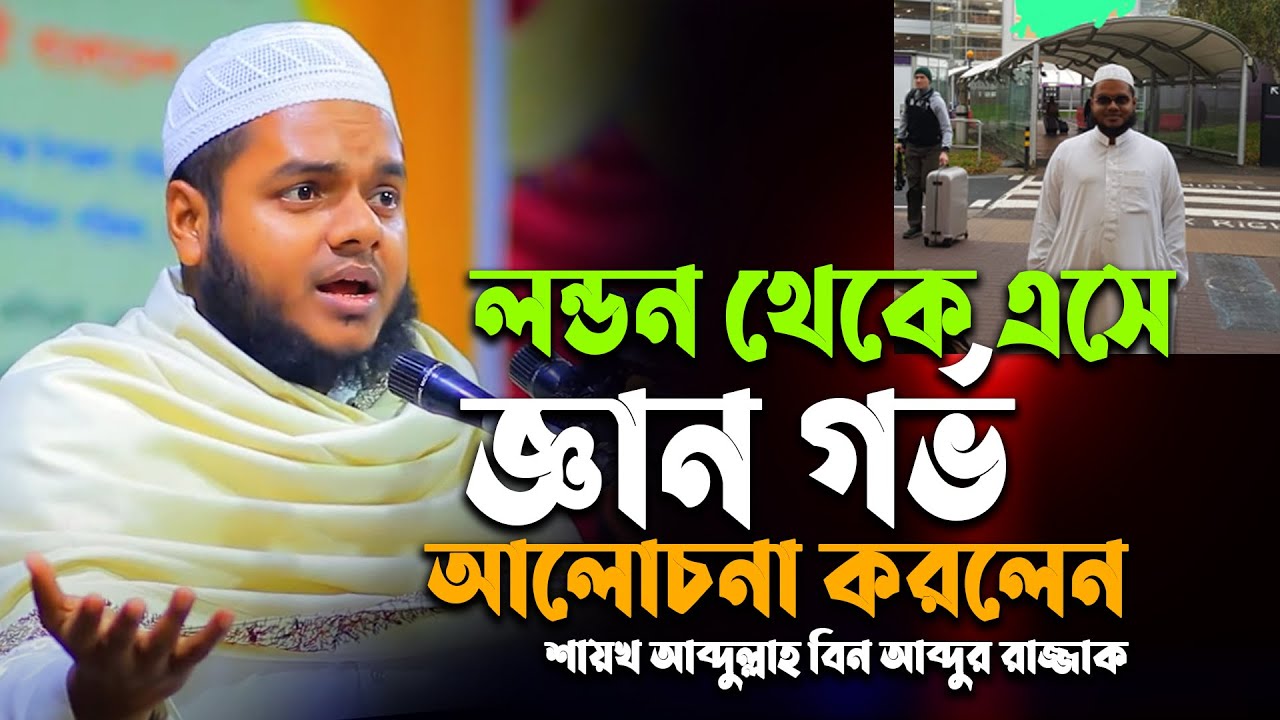 লন্ডন থেকে এসে জ্ঞান গর্ভ আলোচনা করলেন | abdullah bin abdur razzak | abdullah bin abdur razzak waz