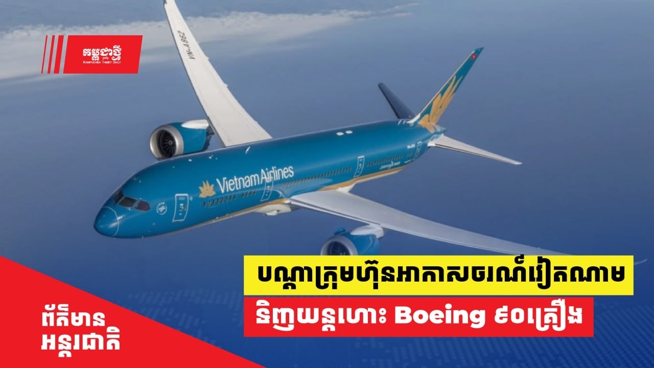 បណ្ដាក្រុមហ៊ុនអាកាសចរណ៍វៀតណាមចុះហត្ថលេខាលើកិច្ចព្រមព្រៀងទិញយន្តហោះ Boeing ​៩០ គ្រឿង