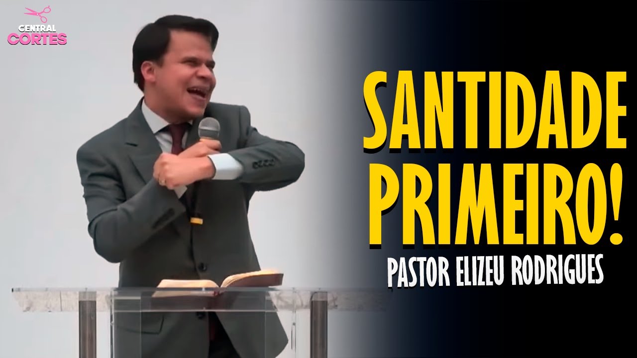 PASTOR ELIZEU RODRIGUES: SANTIDADE PRIMEIRO! - PREGAÇÃO ANGELICAL