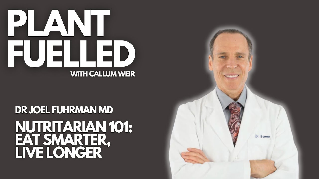 Plant Fuelled | Nutritarian 101: Eat Smarter, Live Longer With Callum Weir & Dr Joel Fuhrman MD