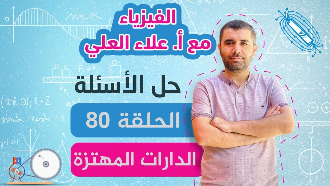 الحلقة 80 - حل اسئلة الدارات المهتزة و المسائل - شرح الفيزياء مع استاذ علاء العلي