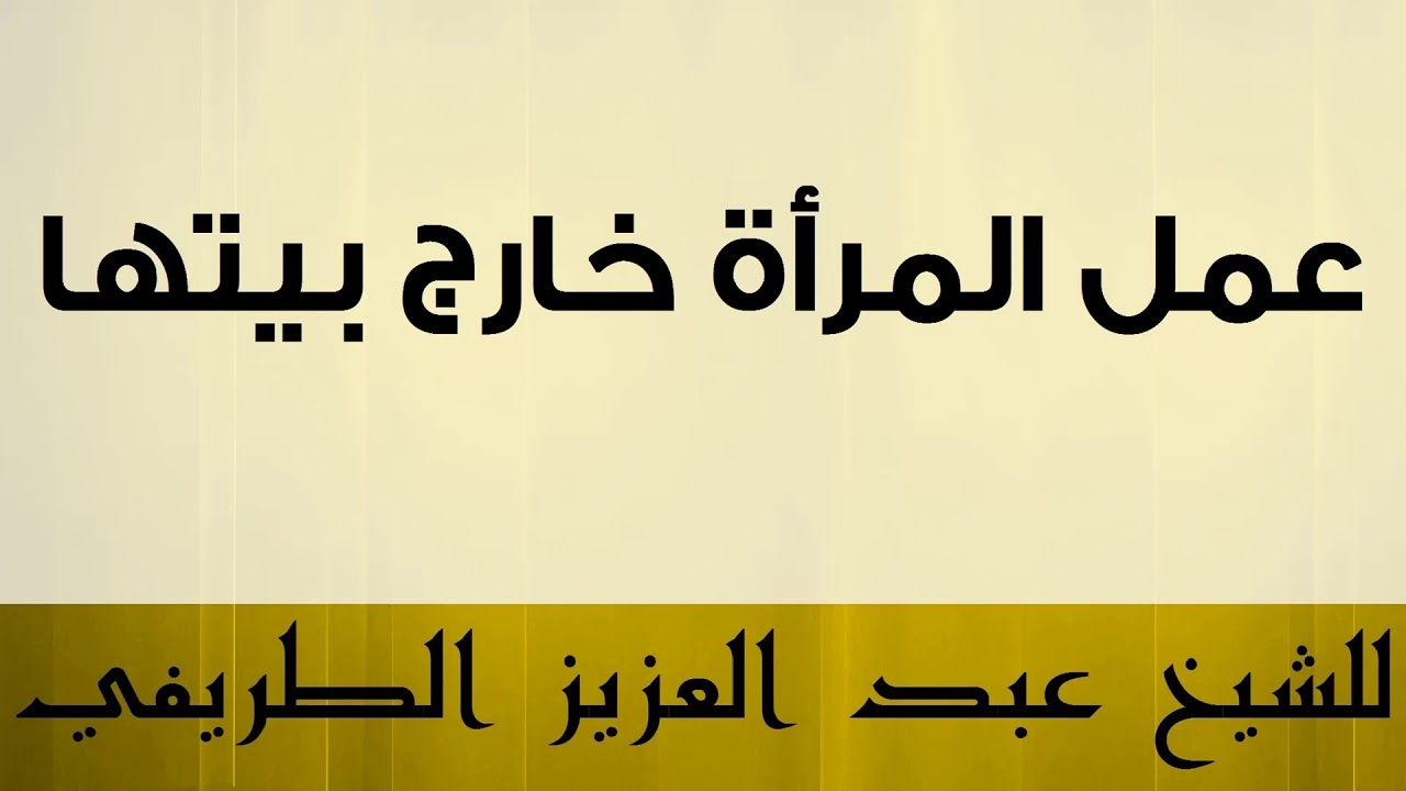 عمل المرأة خارج بيتها للشيخ عبد العزيز الطريفي
