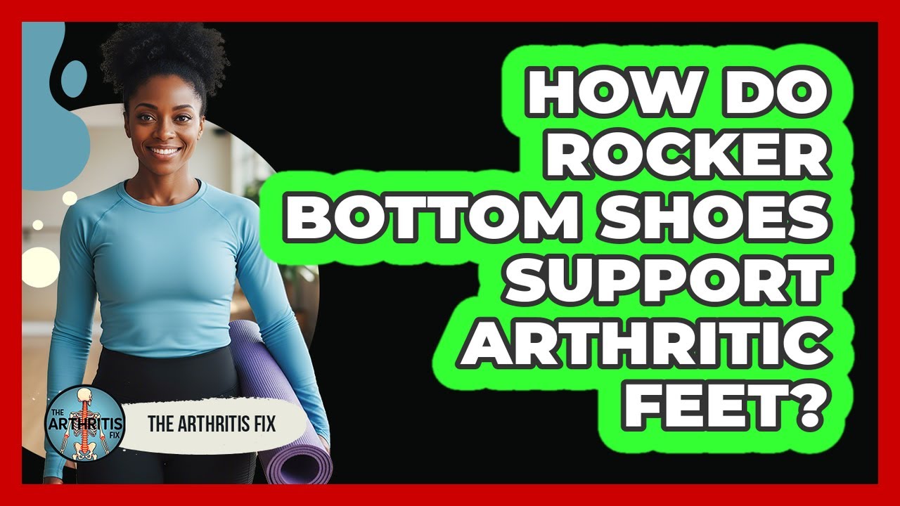 How Do Rocker Bottom Shoes Support Arthritic Feet?