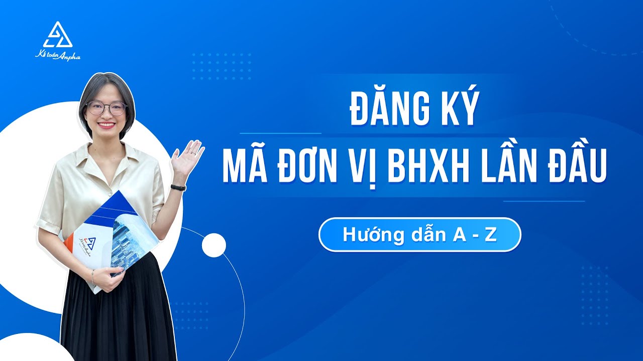 Hướng dẫn đăng ký mã đơn vị BHXH lần đầu cho doanh nghiệp - Chi tiết hồ sơ, thủ tục | Kế toán Anpha