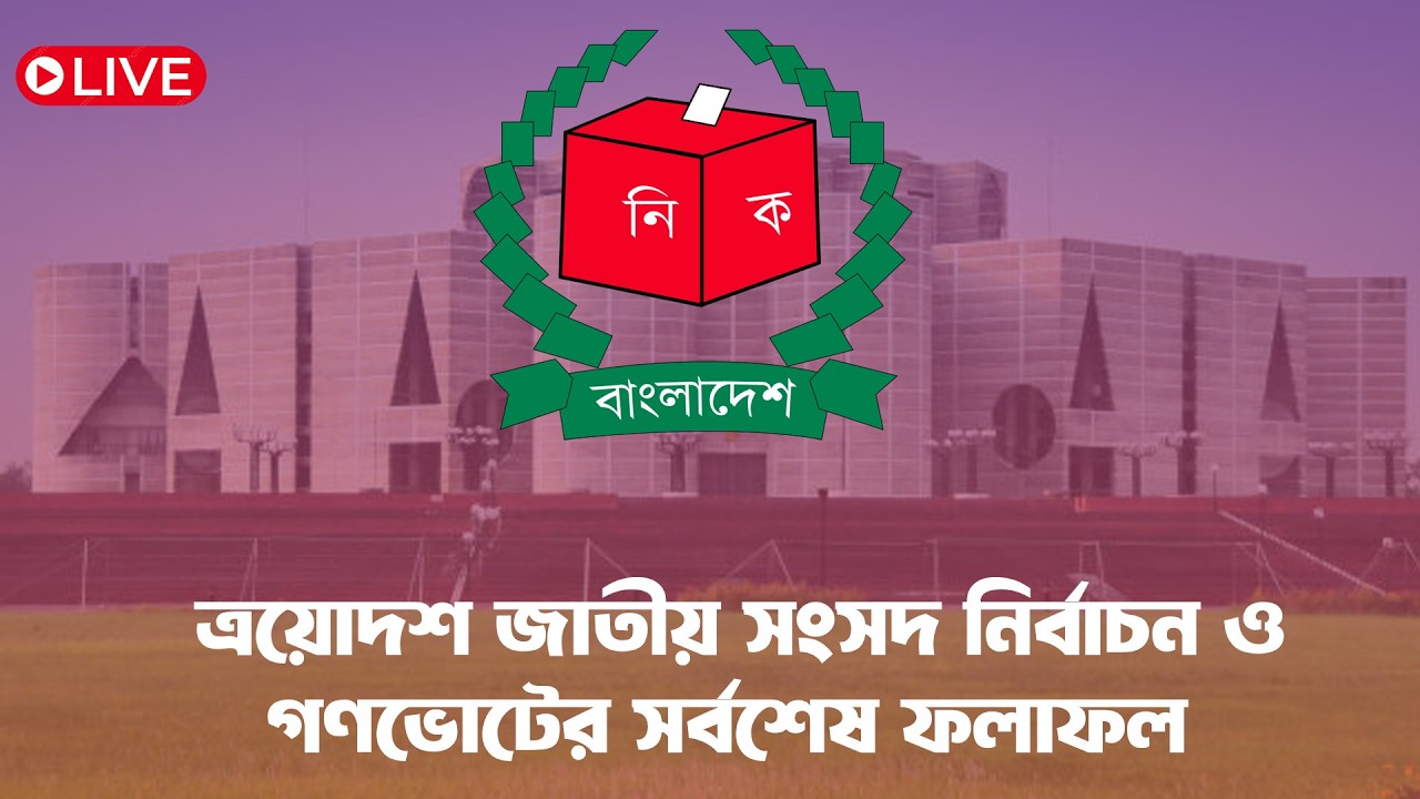 🔴LIVE: ত্রয়োদশ জাতীয় সংসদ নির্বাচন ও গণভোটের সর্বশেষ ফলাফল