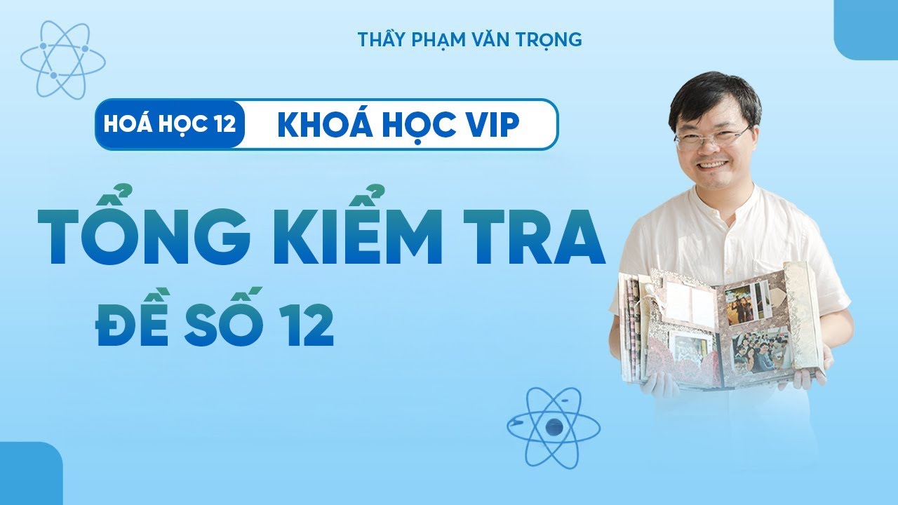 Đề Tổng Kiểm Tra Môn Hóa Học 12 – Chữa Chi Tiết Trắc Nghiệm