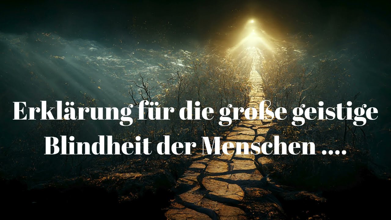 Erklärung für die große geistige Blindheit der Menschen ....