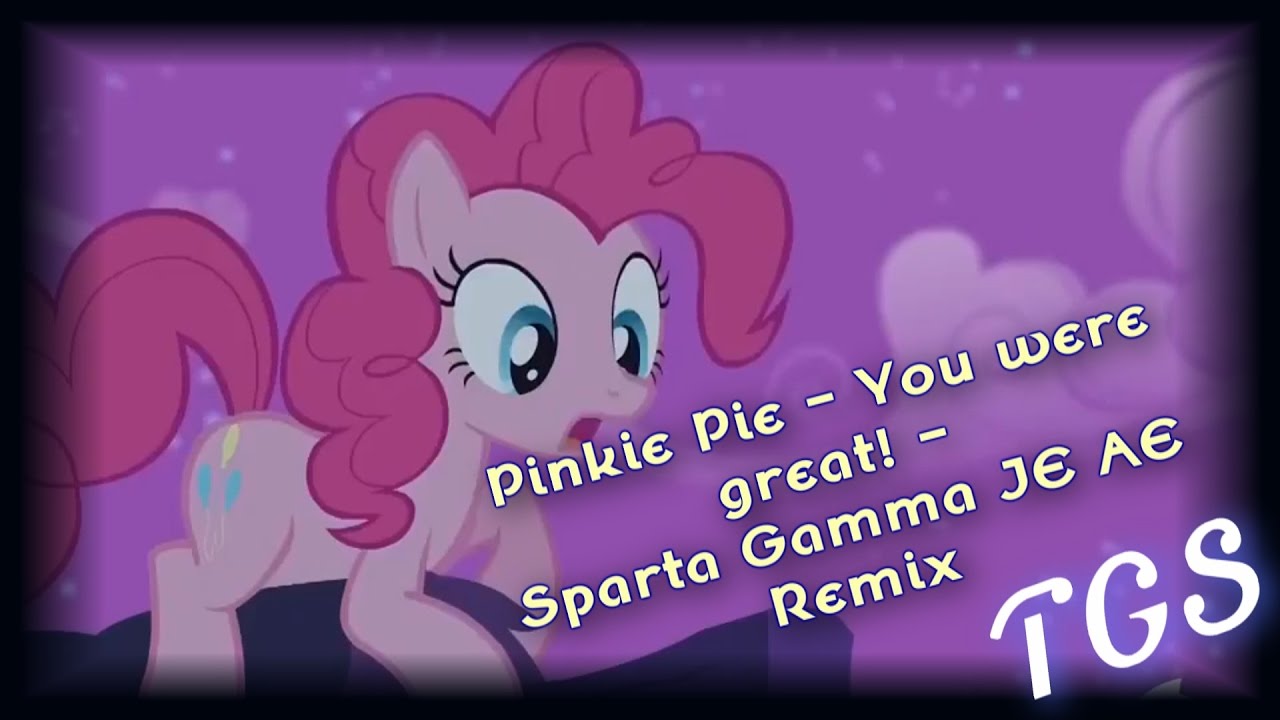 Pinkie Pie - You were great! - Sparta Gamma JE AE Remix
