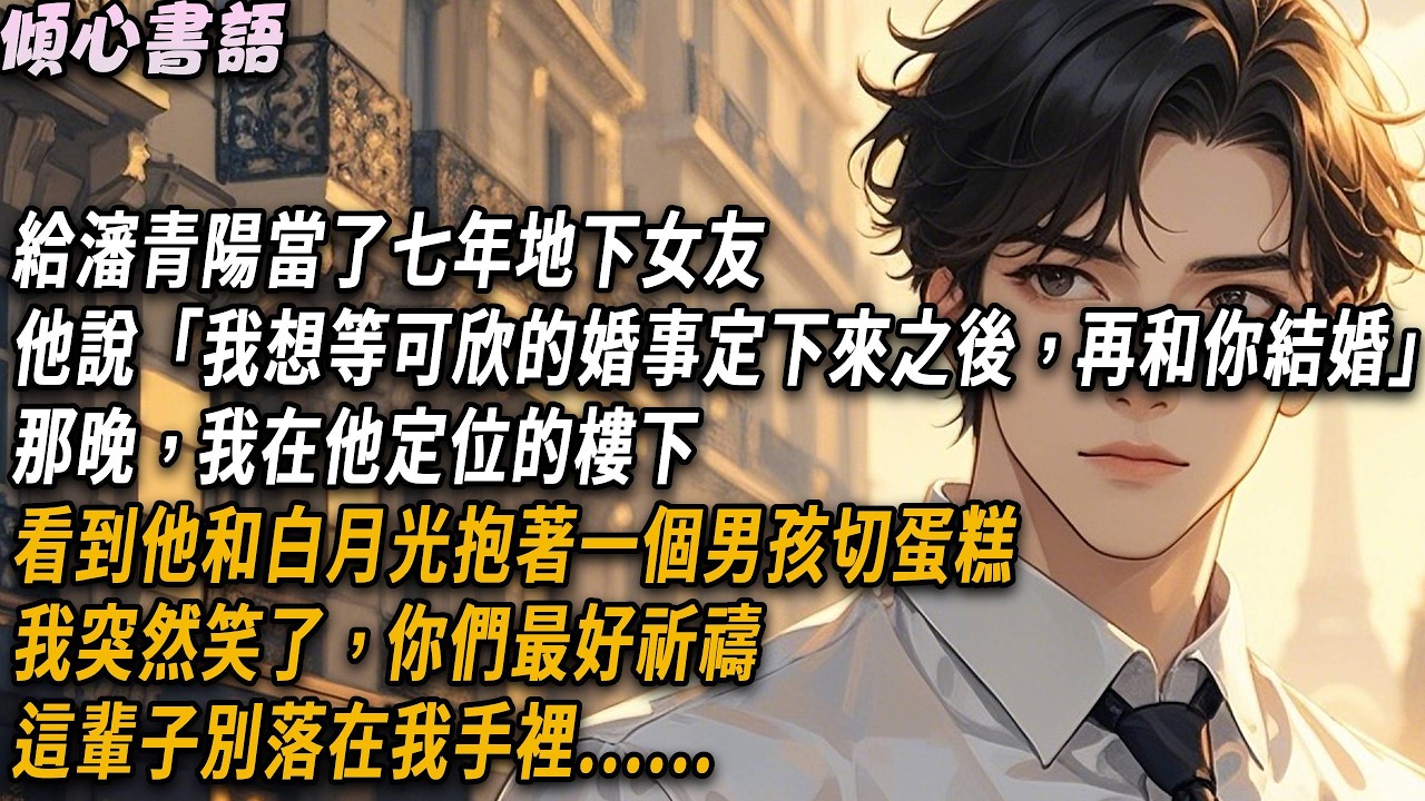 給瀋青陽當了七年地下女友，他說「我想等可欣的婚事定下來之後，再和你結婚」那晚，我在他定位的樓下，看到他和白月光抱著一個男孩切蛋糕，我突然笑了，你們最好祈禱，別落在我手裡#小說#情感故事#故事#愛情